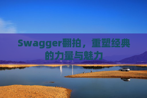 Swagger翻拍，重塑经典的力量与魅力